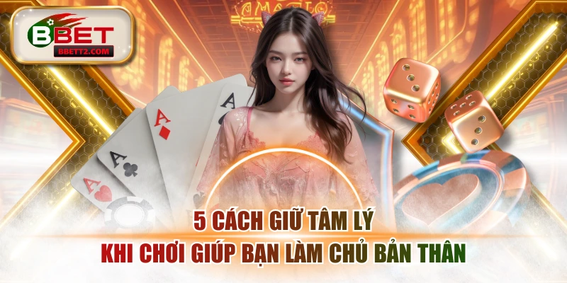 5 Cách Giữ Tâm Lý Khi Chơi Giúp Bạn Làm Chủ Bản Thân