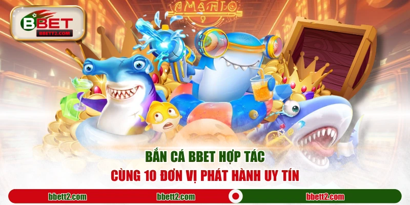 Bắn cá BBET hợp tác cùng 10 đơn vị phát hành uy tín