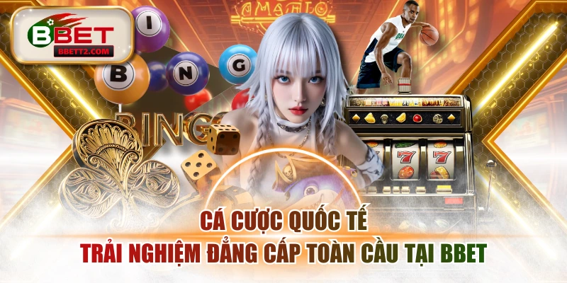 Cá Cược Quốc Tế - Trải Nghiệm Đẳng Cấp Toàn Cầu Tại BBET