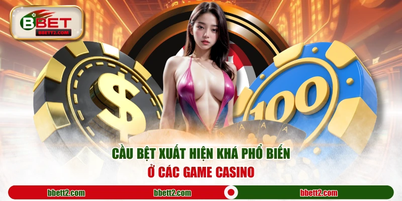 Cầu bệt xuất hiện khá phổ biến ở các game casino