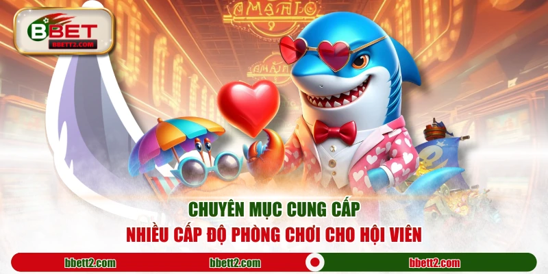 Chuyên mục cung cấp nhiều cấp độ phòng chơi cho hội viên