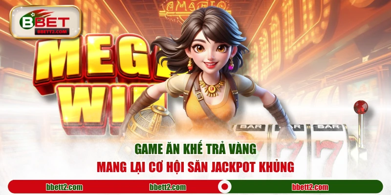 Game Ăn Khế Trả Vàng mang lại cơ hội săn jackpot khủng