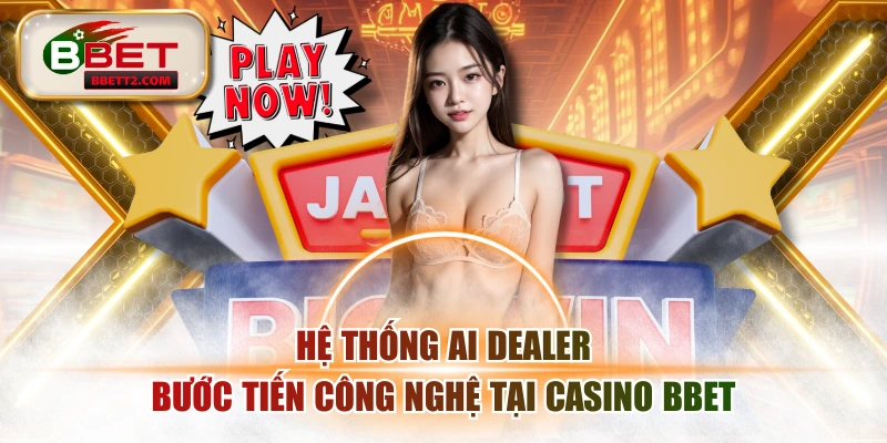 Hệ Thống AI Dealer - Bước Tiến Công Nghệ Tại Casino BBET