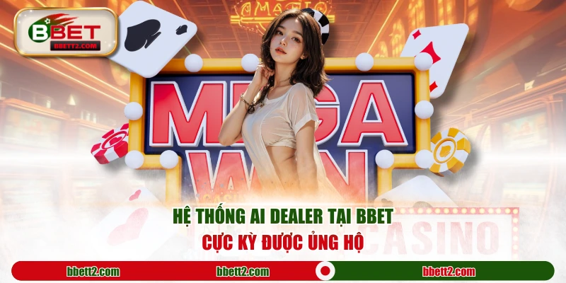 Hệ thống AI Dealer tại BBET cực kỳ được ủng hộ