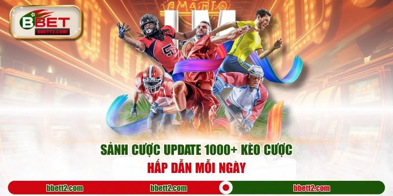 Sảnh cược update 1000+ kèo cược hấp dẫn mỗi ngày