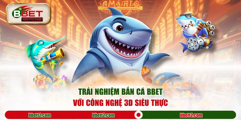 Trải nghiệm bắn cá BBET với công nghệ 3D siêu thực